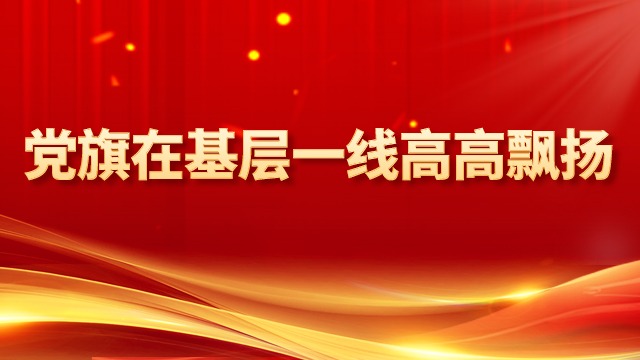 党旗在基层一线高高飘扬